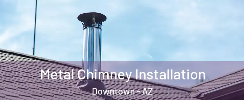 Metal Chimney Installation Downtown - AZ