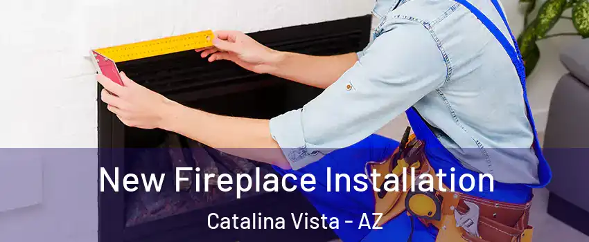 New Fireplace Installation Catalina Vista - AZ
