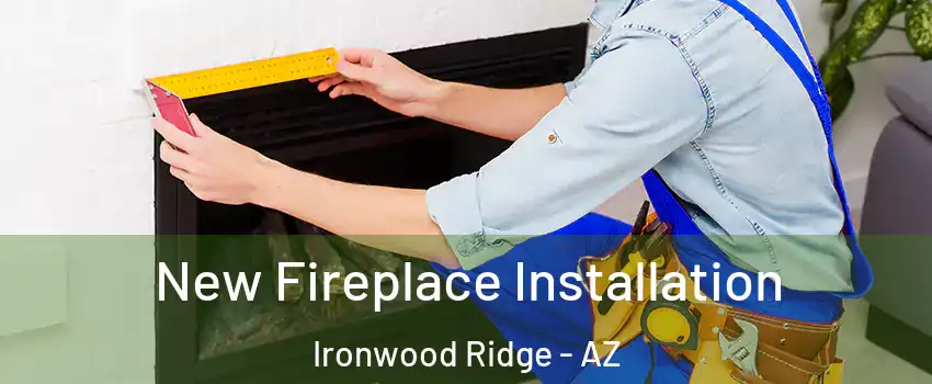New Fireplace Installation Ironwood Ridge - AZ