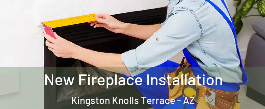 New Fireplace Installation Kingston Knolls Terrace - AZ