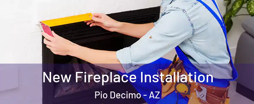 New Fireplace Installation Pio Decimo - AZ