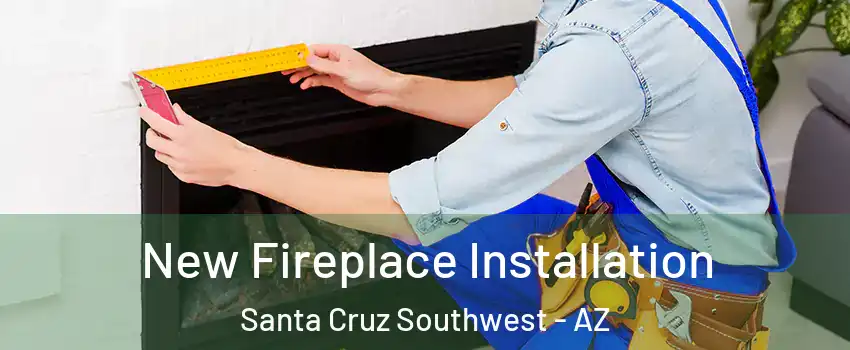New Fireplace Installation Santa Cruz Southwest - AZ