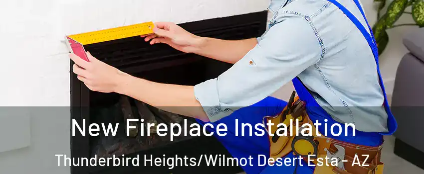New Fireplace Installation Thunderbird Heights/Wilmot Desert Esta - AZ