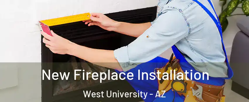 New Fireplace Installation West University - AZ