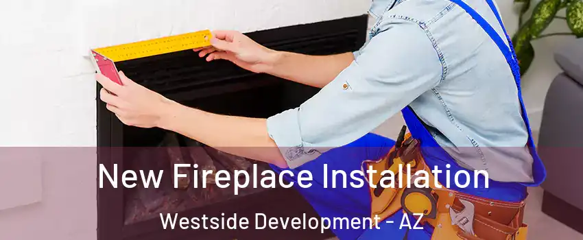 New Fireplace Installation Westside Development - AZ