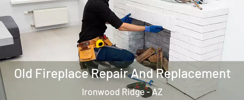 Old Fireplace Repair And Replacement Ironwood Ridge - AZ