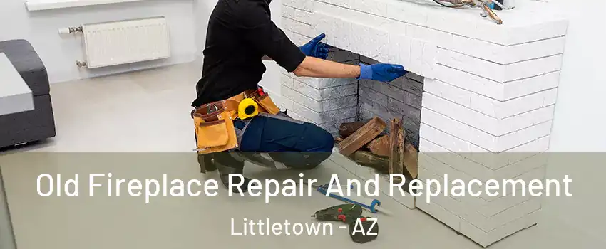 Old Fireplace Repair And Replacement Littletown - AZ