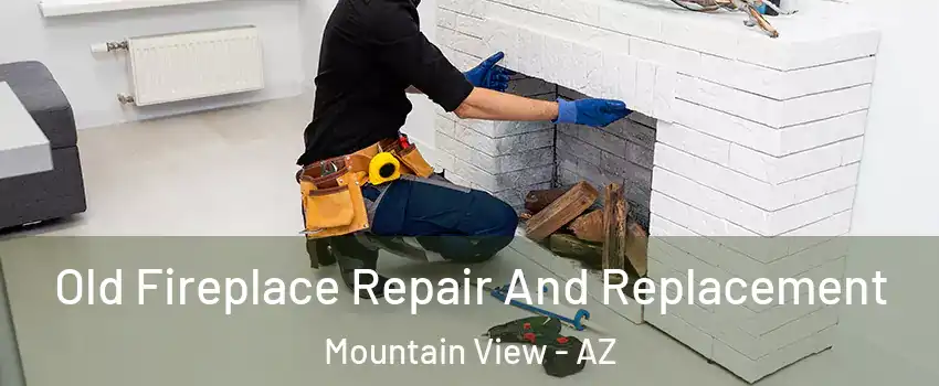 Old Fireplace Repair And Replacement Mountain View - AZ