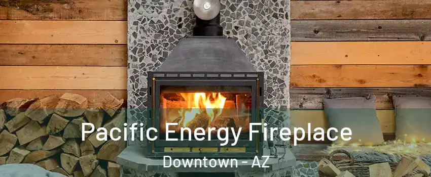 Pacific Energy Fireplace Downtown - AZ
