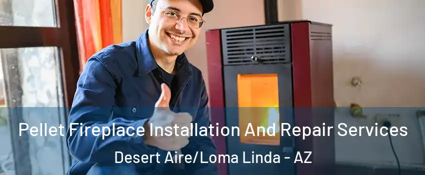 Pellet Fireplace Installation And Repair Services Desert Aire/Loma Linda - AZ