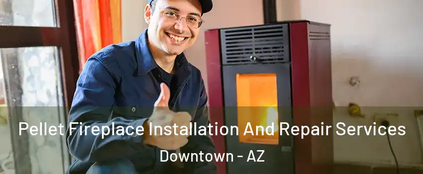 Pellet Fireplace Installation And Repair Services Downtown - AZ