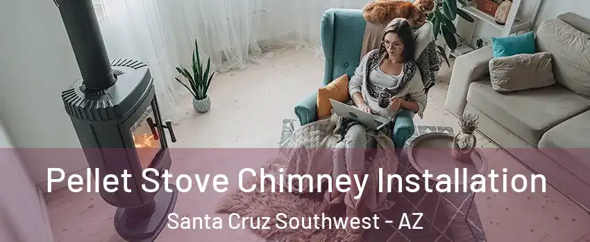 Pellet Stove Chimney Installation Santa Cruz Southwest - AZ