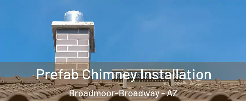 Prefab Chimney Installation Broadmoor-Broadway - AZ
