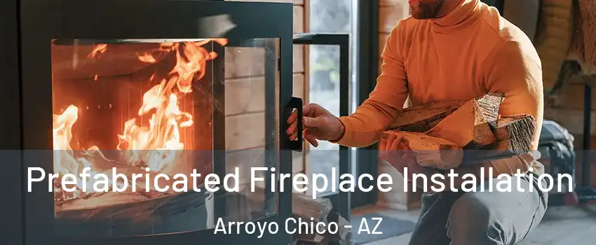 Prefabricated Fireplace Installation Arroyo Chico - AZ