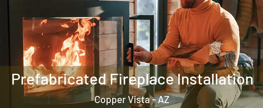 Prefabricated Fireplace Installation Copper Vista - AZ