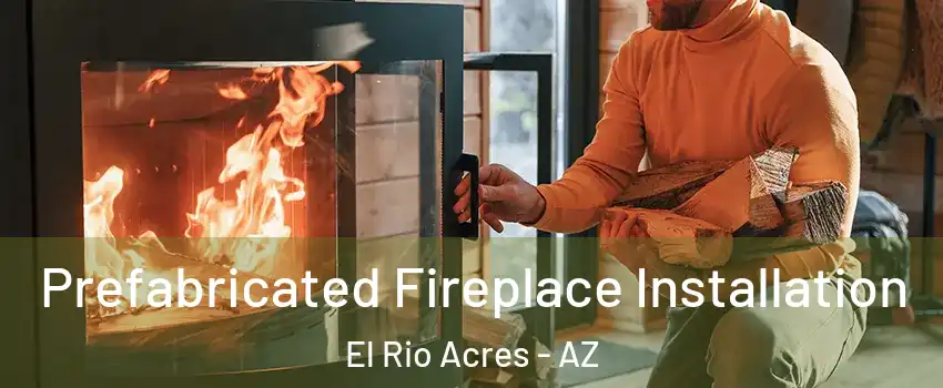 Prefabricated Fireplace Installation El Rio Acres - AZ