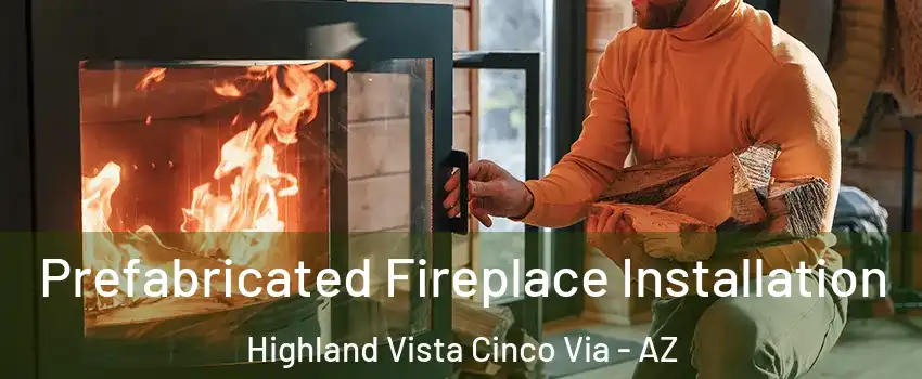 Prefabricated Fireplace Installation Highland Vista Cinco Via - AZ