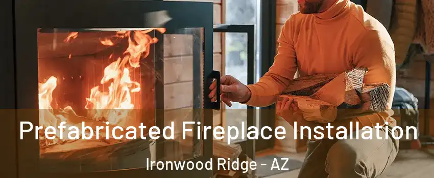Prefabricated Fireplace Installation Ironwood Ridge - AZ