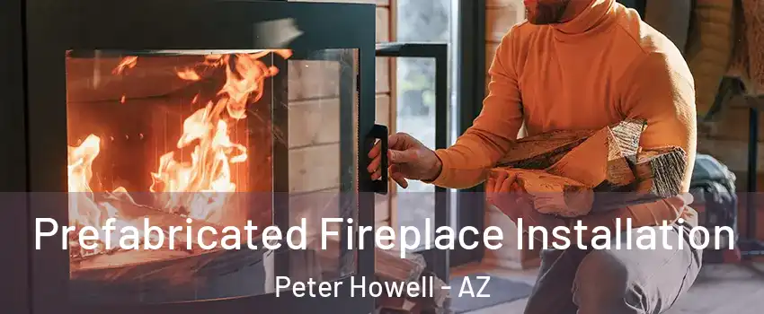 Prefabricated Fireplace Installation Peter Howell - AZ