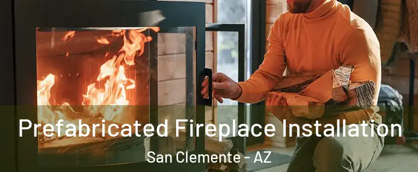 Prefabricated Fireplace Installation San Clemente - AZ