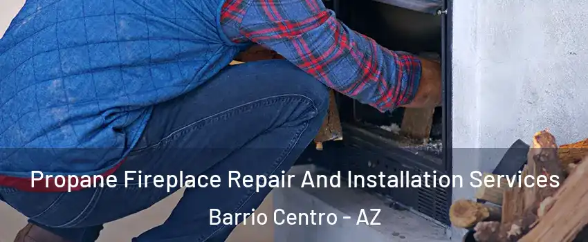 Propane Fireplace Repair And Installation Services Barrio Centro - AZ