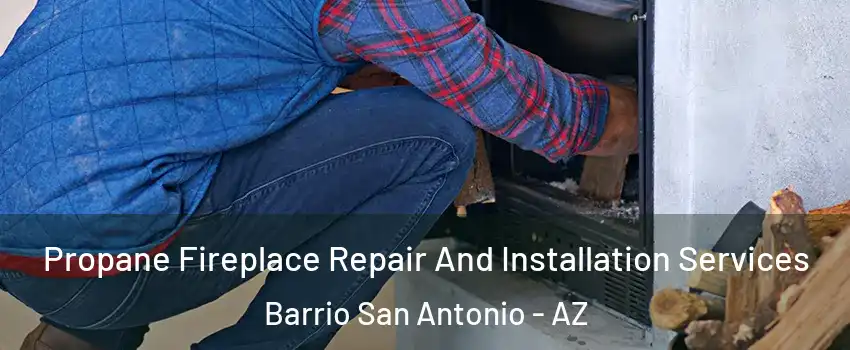 Propane Fireplace Repair And Installation Services Barrio San Antonio - AZ