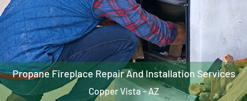 Propane Fireplace Repair And Installation Services Copper Vista - AZ