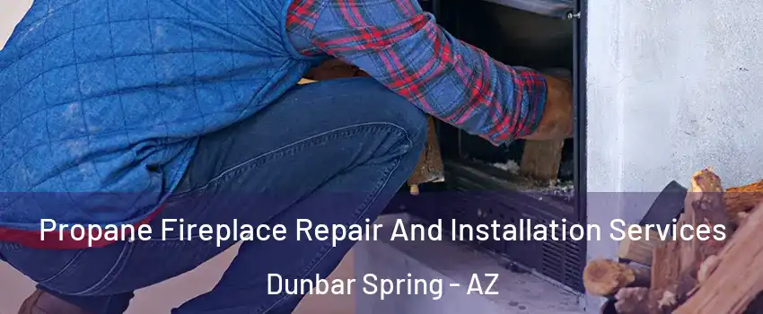 Propane Fireplace Repair And Installation Services Dunbar Spring - AZ