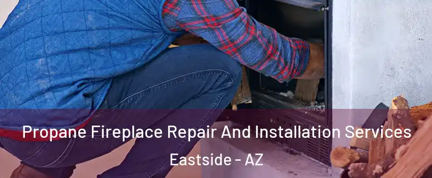 Propane Fireplace Repair And Installation Services Eastside - AZ
