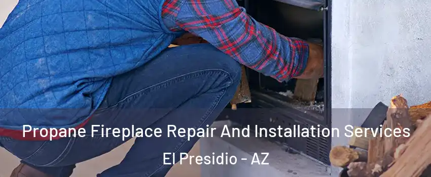 Propane Fireplace Repair And Installation Services El Presidio - AZ