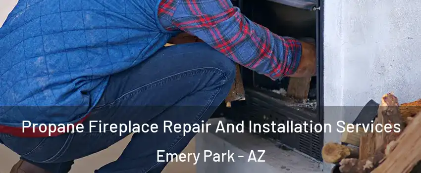 Propane Fireplace Repair And Installation Services Emery Park - AZ