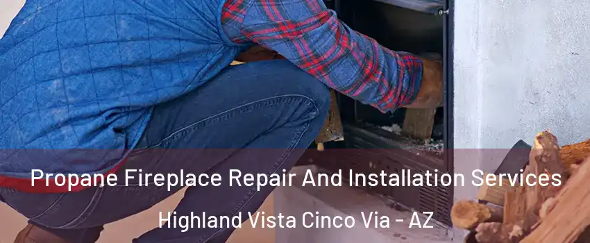 Propane Fireplace Repair And Installation Services Highland Vista Cinco Via - AZ