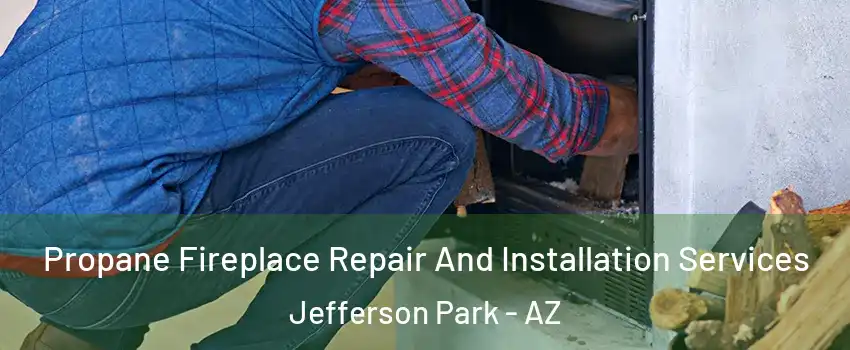 Propane Fireplace Repair And Installation Services Jefferson Park - AZ