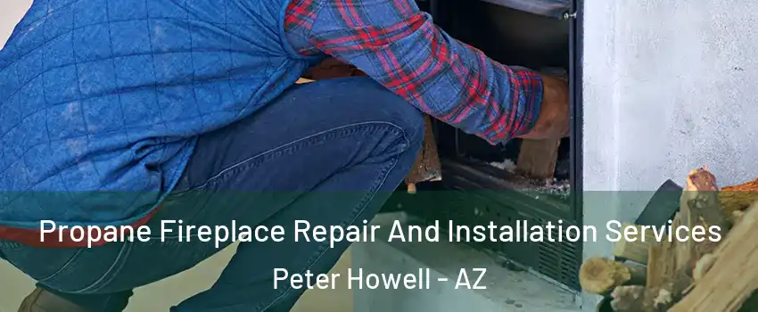 Propane Fireplace Repair And Installation Services Peter Howell - AZ