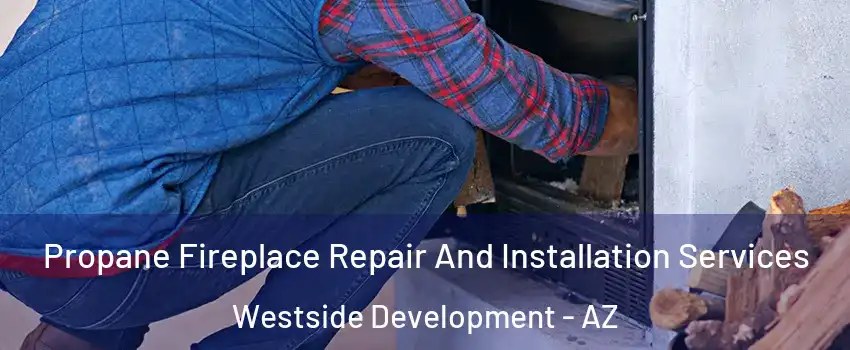 Propane Fireplace Repair And Installation Services Westside Development - AZ