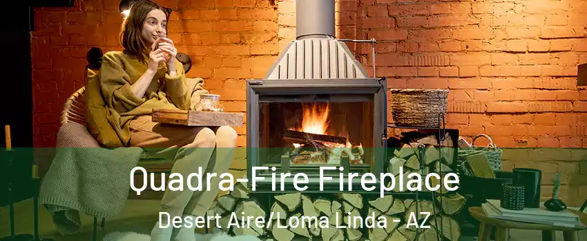 Quadra-Fire Fireplace Desert Aire/Loma Linda - AZ