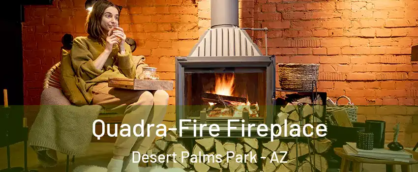 Quadra-Fire Fireplace Desert Palms Park - AZ