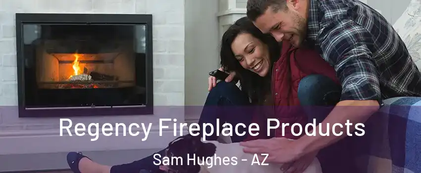 Regency Fireplace Products Sam Hughes - AZ