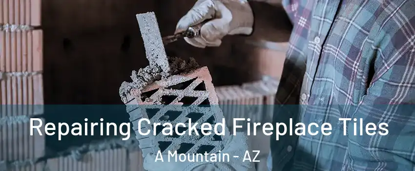 Repairing Cracked Fireplace Tiles A Mountain - AZ