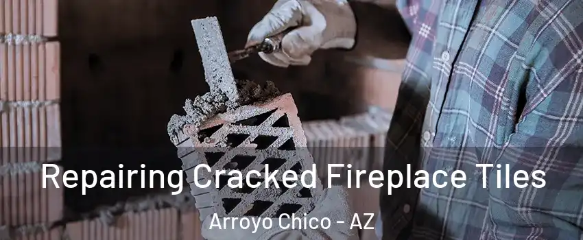 Repairing Cracked Fireplace Tiles Arroyo Chico - AZ