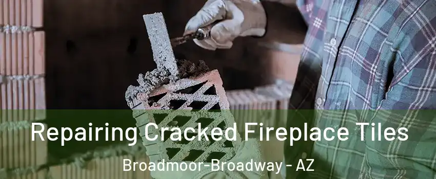 Repairing Cracked Fireplace Tiles Broadmoor-Broadway - AZ