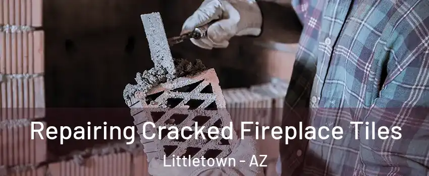Repairing Cracked Fireplace Tiles Littletown - AZ
