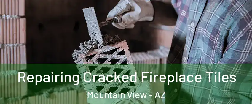 Repairing Cracked Fireplace Tiles Mountain View - AZ