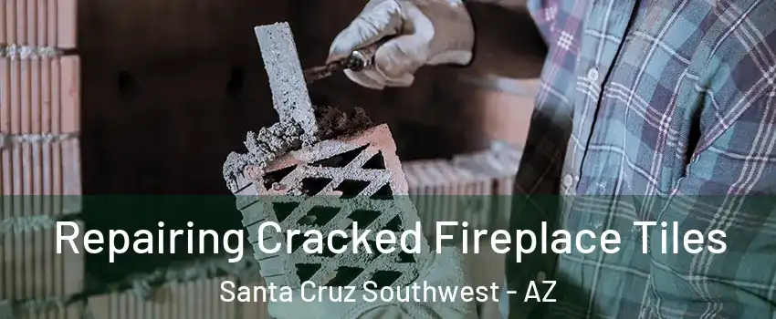 Repairing Cracked Fireplace Tiles Santa Cruz Southwest - AZ