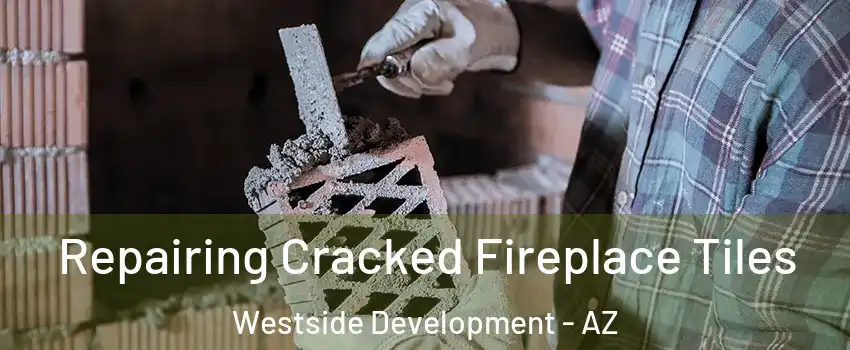 Repairing Cracked Fireplace Tiles Westside Development - AZ