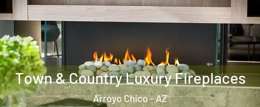 Town & Country Luxury Fireplaces Arroyo Chico - AZ