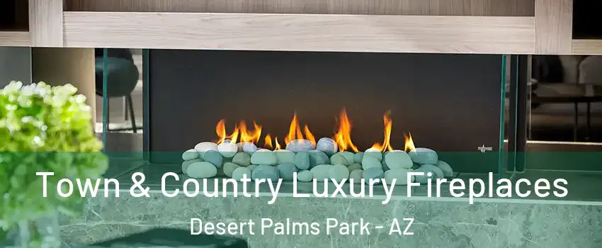 Town & Country Luxury Fireplaces Desert Palms Park - AZ