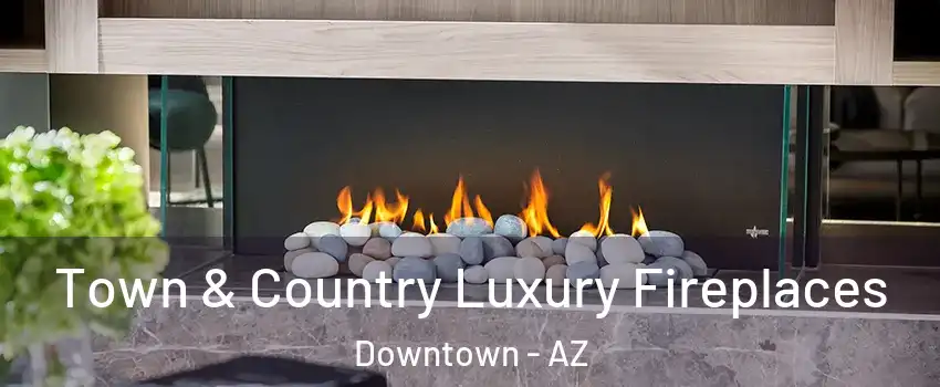Town & Country Luxury Fireplaces Downtown - AZ