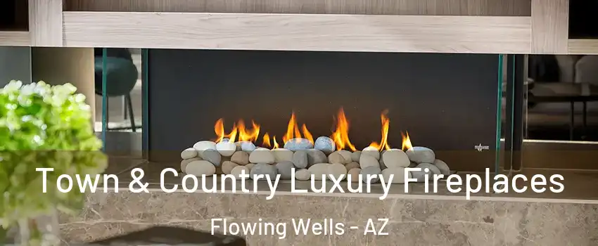 Town & Country Luxury Fireplaces Flowing Wells - AZ
