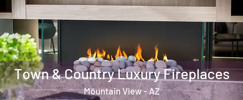 Town & Country Luxury Fireplaces Mountain View - AZ